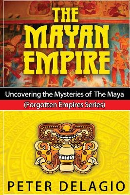 The Mayan Empire - Uncovering the Mysteries of The Maya Paperback Createspace Independent Publishing Platform