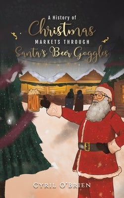 A History of Christmas Markets through Santa's Beer Goggles Paperback Austin Macauley