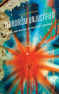 Terrorism Unjustified: The Use and Misuse of Political Violence Paperback Rowman & Littlefield Publishers