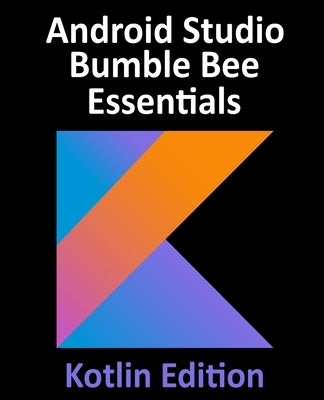Android Studio Bumble Bee Essentials - Kotlin Edition: Developing Android Apps Using Android Studio 2021.1 and Kotlin Paperback Payload Media, Inc.
