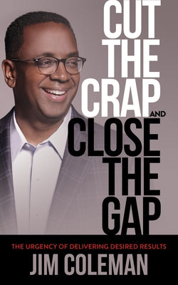 Cut the Crap and Close the Gap: The Urgency of Delivering Desired Results Paperback Morgan James Publishing