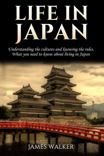 Life in Japan: Understanding the cultures and knowing the rules. What you need to know about living in Japan Paperback Createspace Independent Publishing Platform