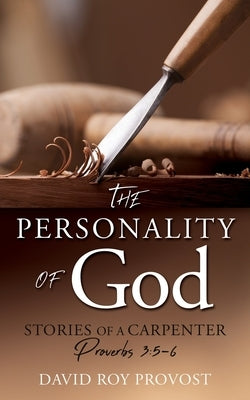 The Personality of God: STORIES OF A CARPENTER Proverbs 3:5-6 Paperback Xulon Press