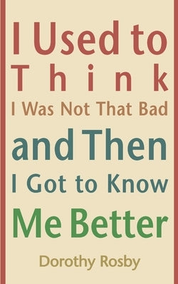 I Used to Think I Was Not That Bad and Then I Got to Know Me Better Paperback Dorothy Rosby