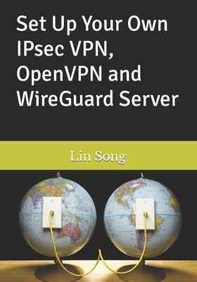Set Up Your Own IPsec VPN, OpenVPN and WireGuard Server Paperback Lin Song