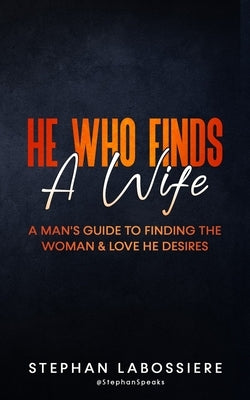 He Who Finds A Wife: A Man's Guide To Finding The Woman & Love He Desires Paperback Createspace Independent Publishing Platform