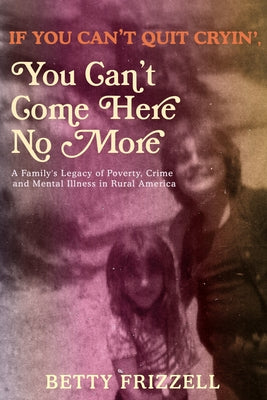 If You Can't Quit Cryin', You Can't Come Here No More: A Family's Legacy of Poverty, Crime and Mental Illness in Rural America Paperback Feral House