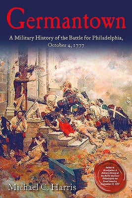 Germantown: A Military History of the Battle for Philadelphia, October 4, 1777 by Harris, Michael C.