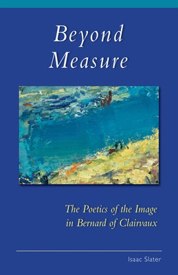 Beyond Measure: The Poetics of the Image in Bernard of Clairvaux Volume 279 Paperback Liturgical Press