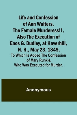 Life and Confession of Ann Walters, the Female Murderess!!, Also the Execution of Enos G. Dudley, at Haverhill, N. H., May 23, 1849. To Which Is Added Paperback Alpha Edition