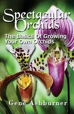 Spectacular Orchids: The Basics Of Growing Your Own Orchids Paperback Createspace Independent Publishing Platform