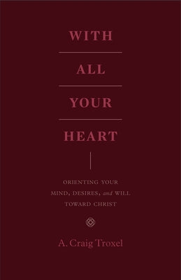 With All Your Heart: Orienting Your Mind, Desires, and Will Toward Christ Crossway