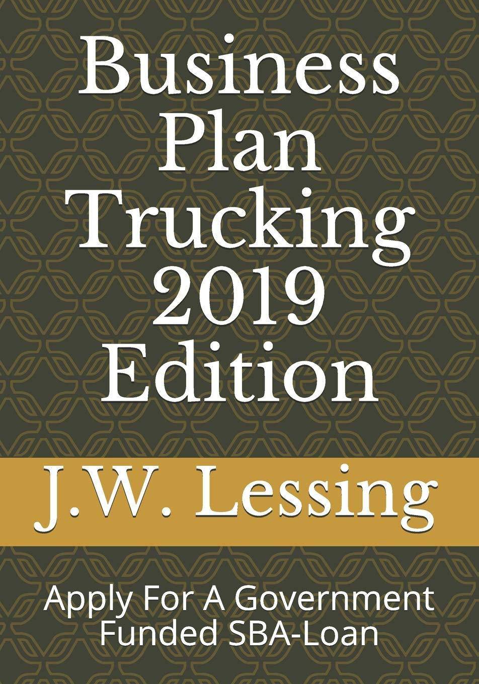 Business Plan Trucking 2019 Edition: Apply For A Government Funded SBA-Loan Engineering & Transportation J.W. Lessing