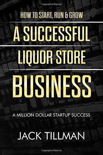 How to Start, Run & Grow a Successful Liquor Store Business: A Million Dollar Startup Guide to Success Business & Money Jack Tillman