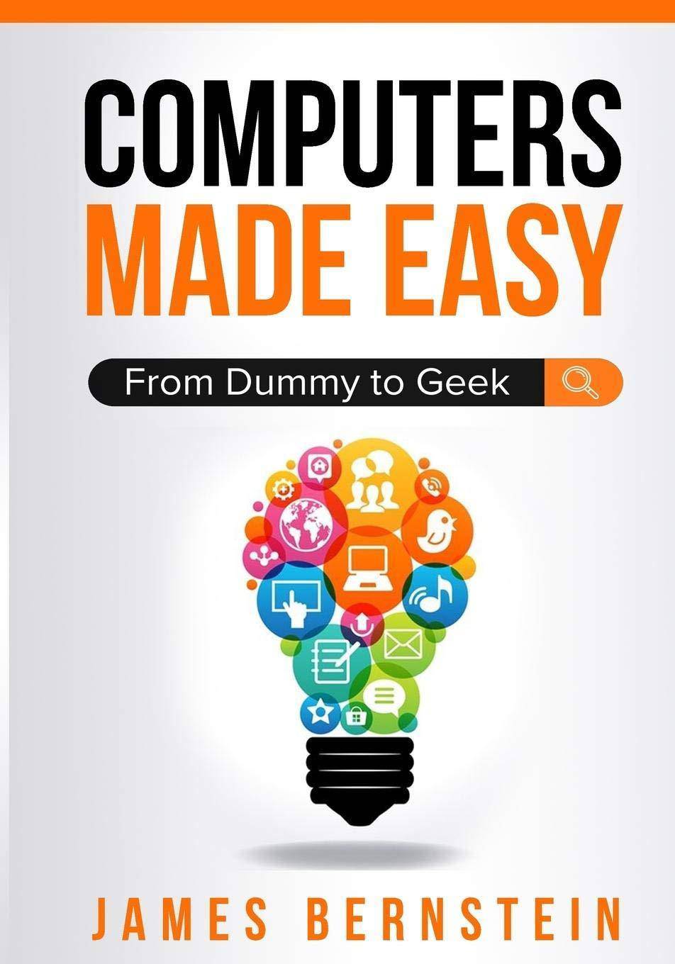 Computers Made Easy: From Dummy To Geek Computers | Hardware | Personal Computers - PCs James, Bernstein