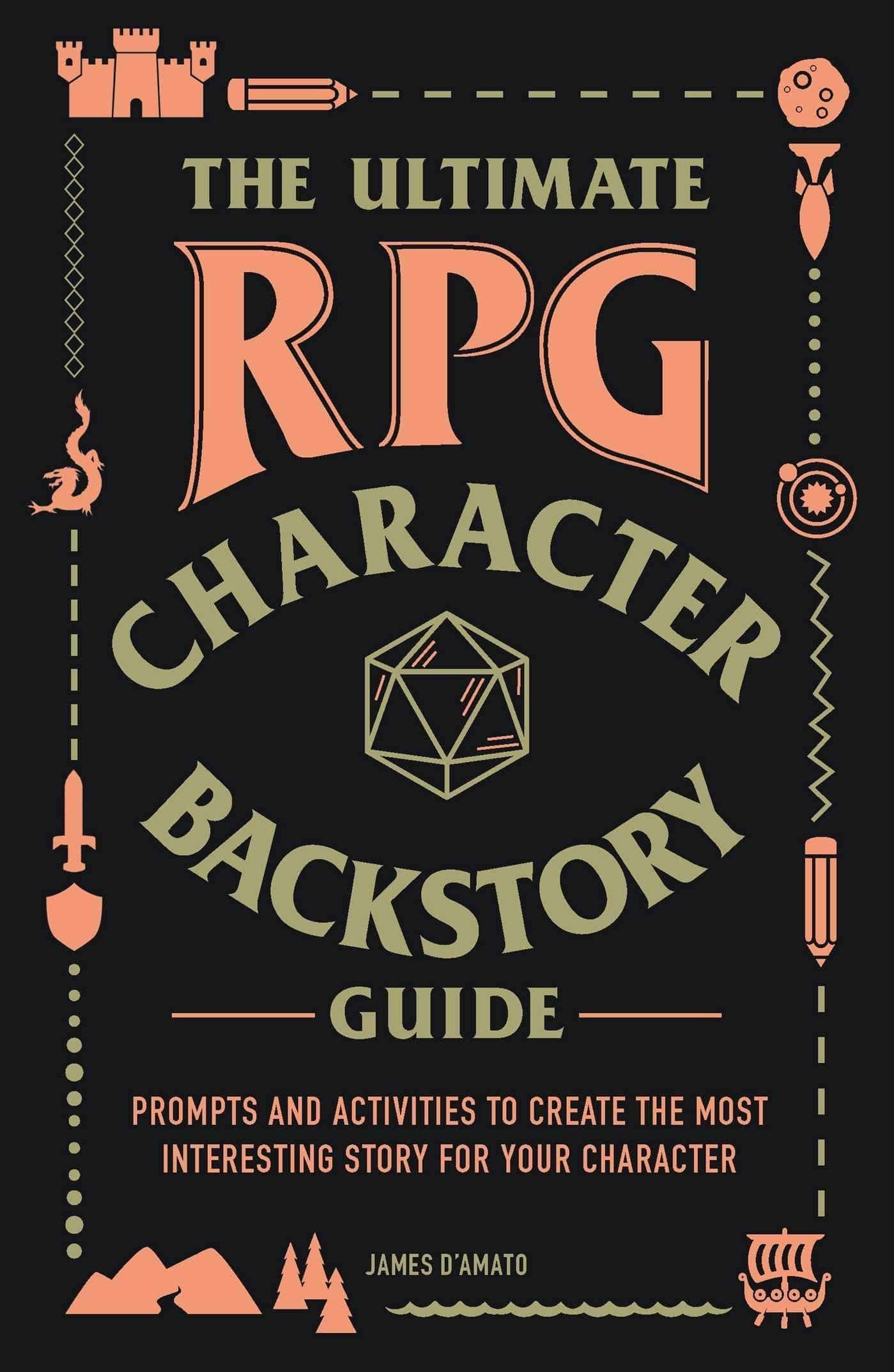 The Ultimate RPG Character Backstory Guide: Prompts and Activities to Create the Most Interesting Story for Your Character Writing Research & Publishing Guides James D’Amato