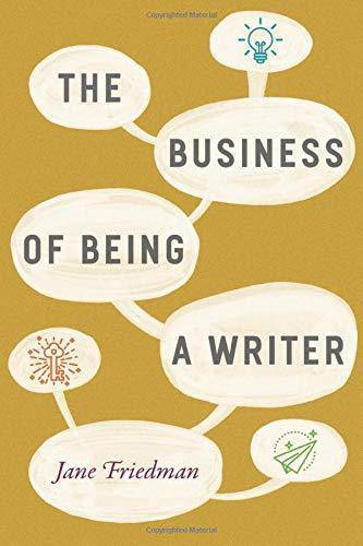 The Business of Being a Writer Writing Research & Publishing Guides Jane Friedman