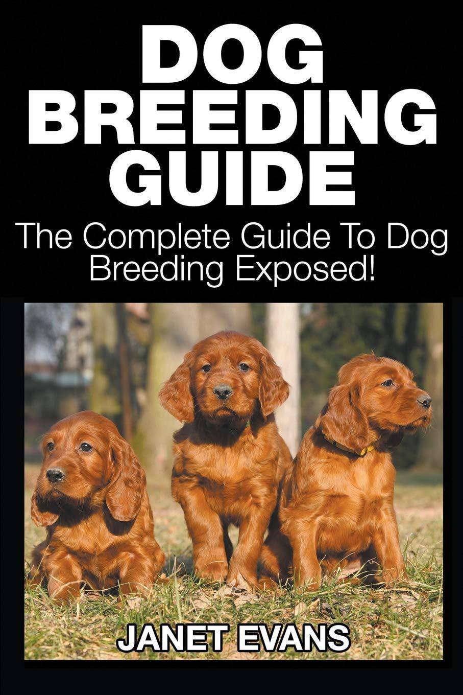 Dog Breeding Guide: The Complete Guide to Dog Breeding Exposed Animal and Pet Care Janet Evans