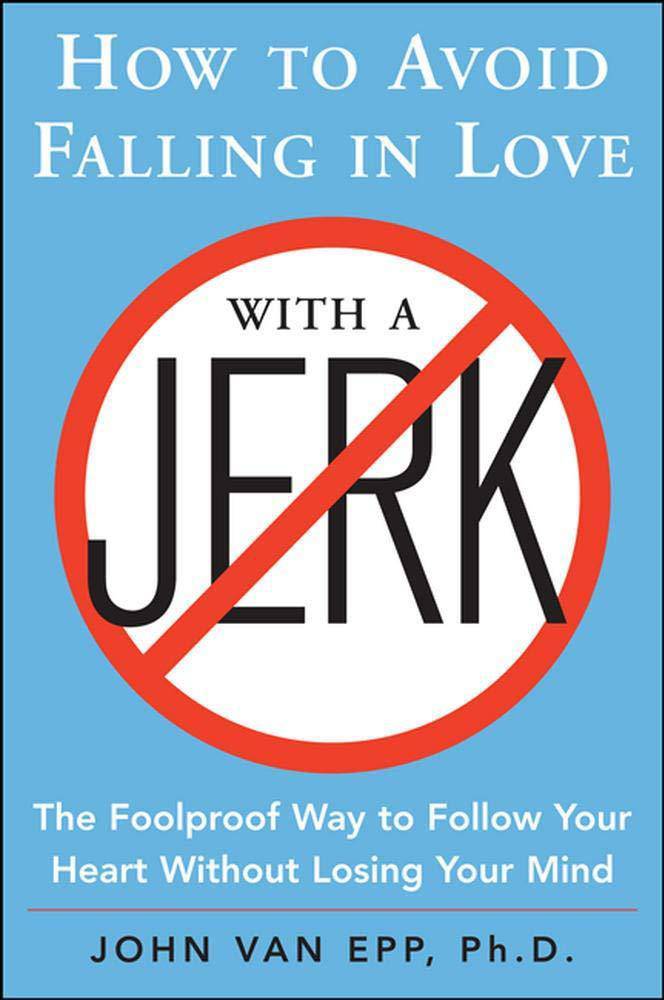 How to Avoid Falling in Love with a Jerk: The Foolproof Way to Follow Your Heart Without Losing Your Mind Self Help John Van Epp