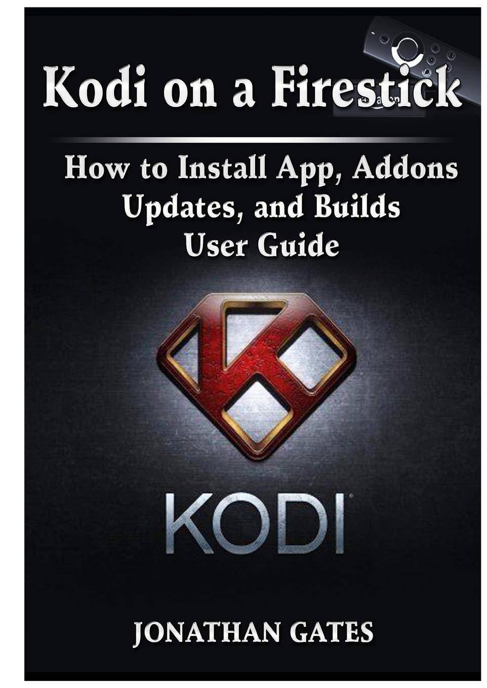 Kodi on a Firestick How to Install App, Addons, Updates, and Builds User Guide Computers & Technology Jonathan Gates