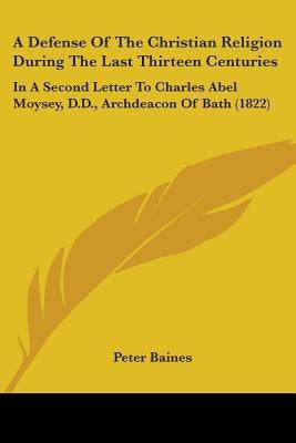 A Defense Of The Christian Religion During The Last Thirteen Centuries: In A Second Letter To Charles Abel Moysey, D.D., Archdeacon Of Bath (1822) - SureShot Books Publishing LLC