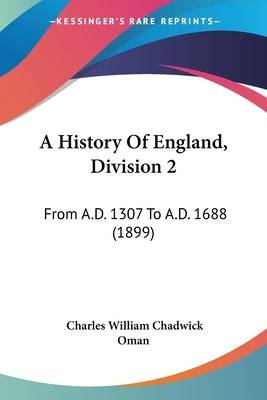 A History Of England, Division 2: From A.D. 1307 To A.D. 1688 (1899) Paperback Kessinger Publishing