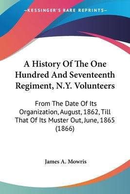 A History Of The One Hundred And Seventeenth Regiment, N.Y. Volunteers: From The Date Of Its Organization, August, 1862, Till That Of Its Muster Out, Paperback Kessinger Publishing