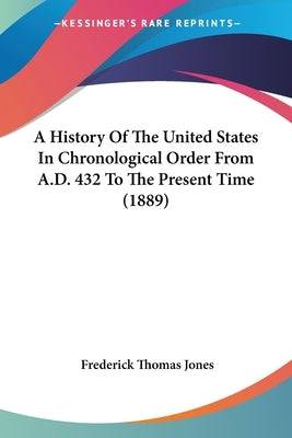 A History Of The United States In Chronological Order From A.D. 432 To The Present Time (1889) Paperback Kessinger Publishing