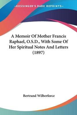 A Memoir Of Mother Francis Raphael, O.S.D., With Some Of Her Spiritual Notes And Letters (1897) Paperback Kessinger Publishing