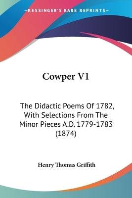 Cowper V1: The Didactic Poems Of 1782, With Selections From The Minor Pieces A.D. 1779-1783 (1874) Paperback Kessinger Publishing