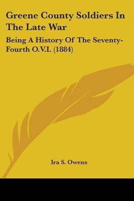 Greene County Soldiers In The Late War: Being A History Of The Seventy-Fourth O.V.I. (1884) Paperback Kessinger Publishing