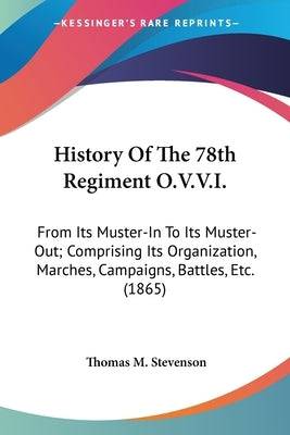 History Of The 78th Regiment O.V.V.I.: From Its Muster-In To Its Muster-Out; Comprising Its Organization, Marches, Campaigns, Battles, Etc. (1865) Paperback Kessinger Publishing