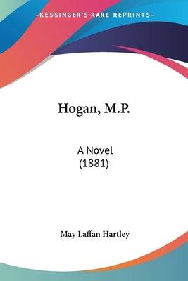 Hogan, M.P.: A Novel (1881) Paperback Kessinger Publishing