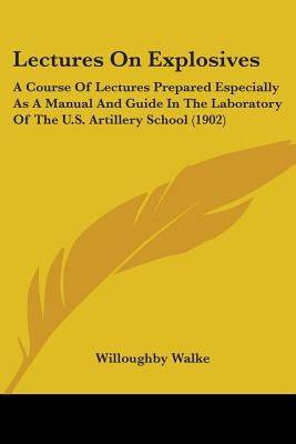 Lectures On Explosives: A Course Of Lectures Prepared Especially As A Manual And Guide In The Laboratory Of The U.S. Artillery School (1902) Paperback Kessinger Publishing