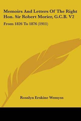 Memoirs And Letters Of The Right Hon. Sir Robert Morier, G.C.B. V2: From 1826 To 1876 (1911) Paperback Kessinger Publishing