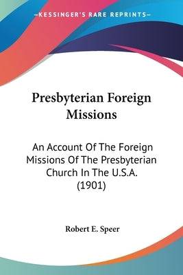 Presbyterian Foreign Missions: An Account Of The Foreign Missions Of The Presbyterian Church In The U.S.A. (1901) Paperback Kessinger Publishing