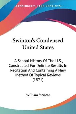 Swinton's Condensed United States: A School History Of The U.S., Constructed For Definite Results In Recitation And Containing A New Method Of Topical Paperback Kessinger Publishing