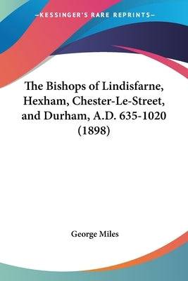 The Bishops of Lindisfarne, Hexham, Chester-Le-Street, and Durham, A.D. 635-1020 (1898) Paperback Kessinger Publishing