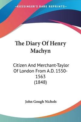The Diary Of Henry Machyn: Citizen And Merchant-Taylor Of London From A.D. 1550-1563 (1848) Paperback Kessinger Publishing