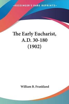 The Early Eucharist, A.D. 30-180 (1902) Paperback Kessinger Publishing