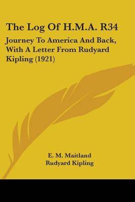 The Log Of H.M.A. R34: Journey To America And Back, With A Letter From Rudyard Kipling (1921) Paperback Kessinger Publishing