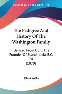 The Pedigree And History Of The Washington Family: Derived From Odin, The Founder Of Scandinavia, B.C. 70 (1879) Paperback Kessinger Publishing