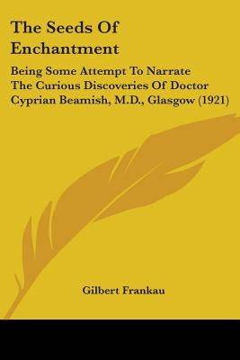 The Seeds Of Enchantment: Being Some Attempt To Narrate The Curious Discoveries Of Doctor Cyprian Beamish, M.D., Glasgow (1921) Paperback Kessinger Publishing