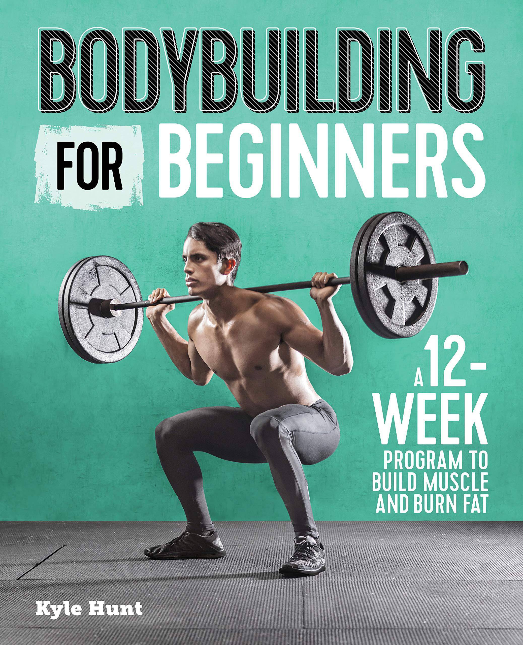 Bodybuilding for Beginners: A 12-Week Program to Build Muscle and Burn Fat Health Fitness & Dieting Kyle Hunt