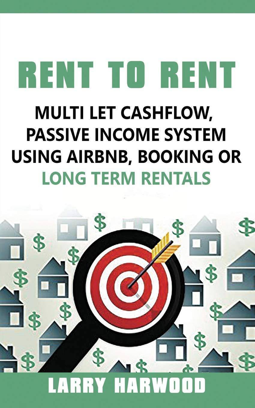 Rent to Rent: Multi Let Cash Flow, Passive Income System using Airbnb, Booking or Long Term Rentals Paperback Larry Harwood