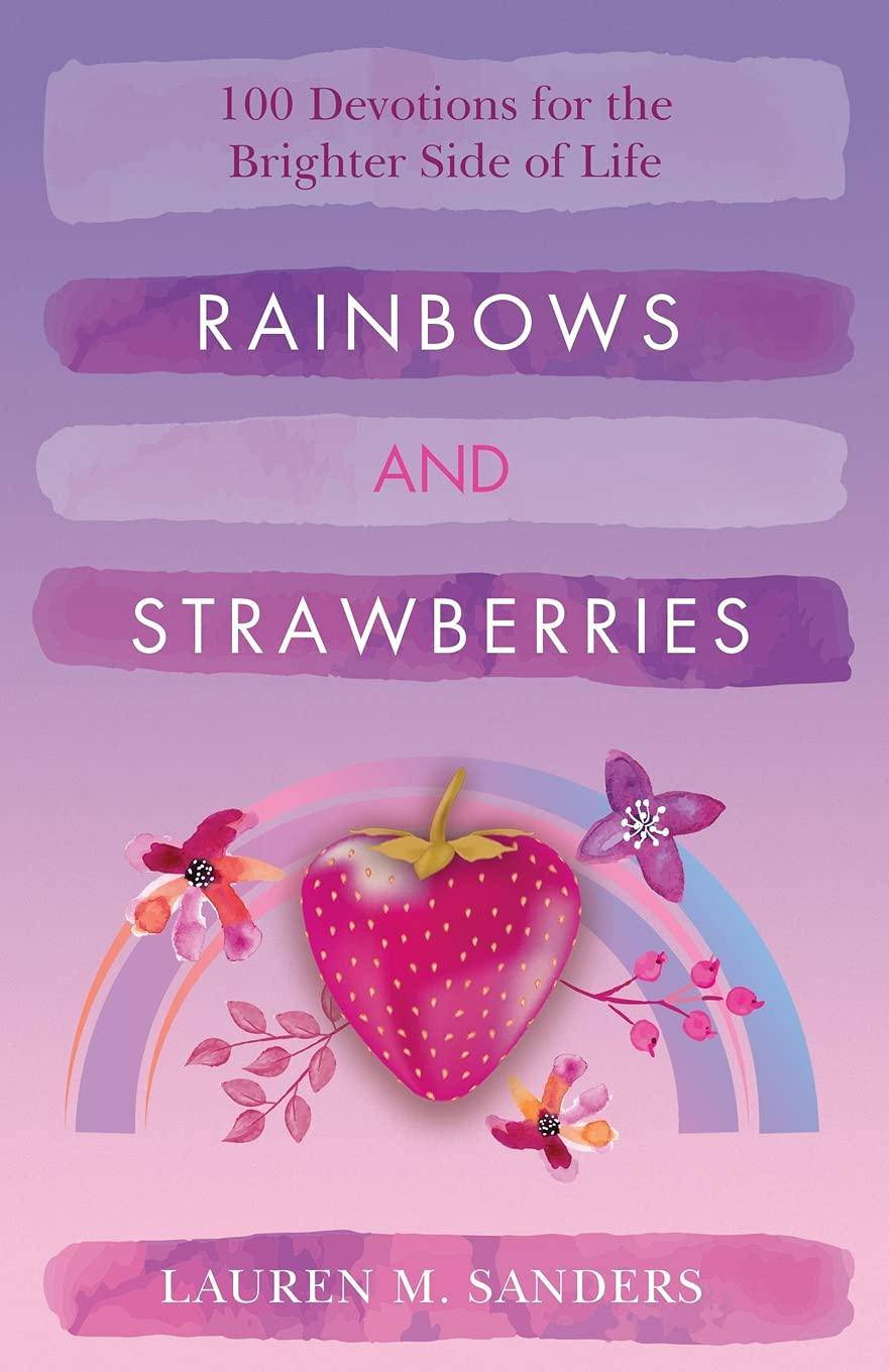 Rainbows and Strawberries: 100 Devotions for the Brighter Side of Life Christian Living Lauren M. Sanders
