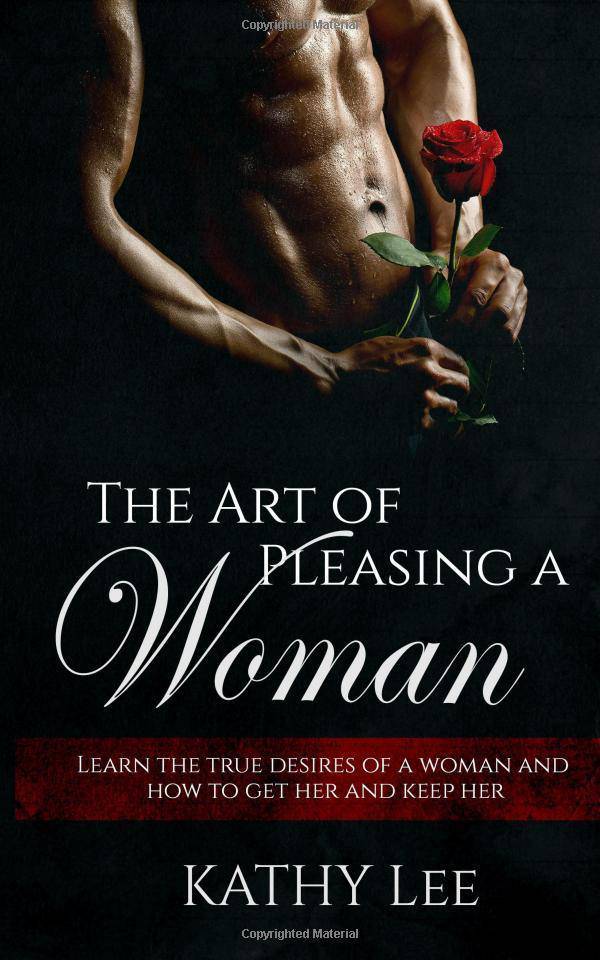 The Art of Pleasing a Woman: Learn the true desires of a woman and how to get her and keep her Romance Lee, Kathy