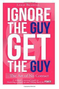 Ignore the Guy, Get the Guy - The Art of No Contact: A Woman's Survival Guide to Mastering a Breakup and Taking Back Her Power Paperback Leslie Braswell