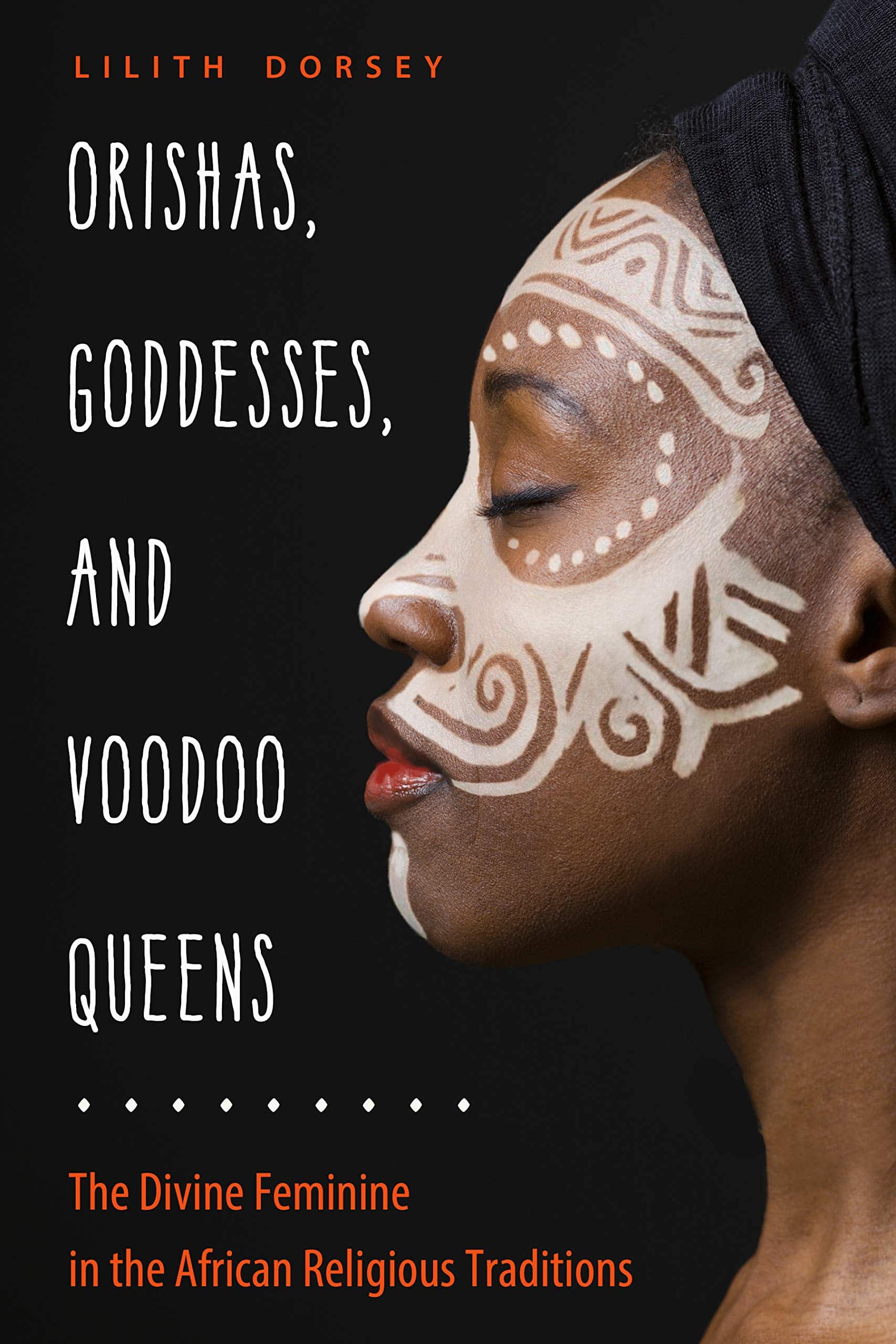 Orishas, Goddesses, and Voodoo Queens: The Divine Feminine in the African Religious Traditions Religion & Spirituality Lilith Dorsey
