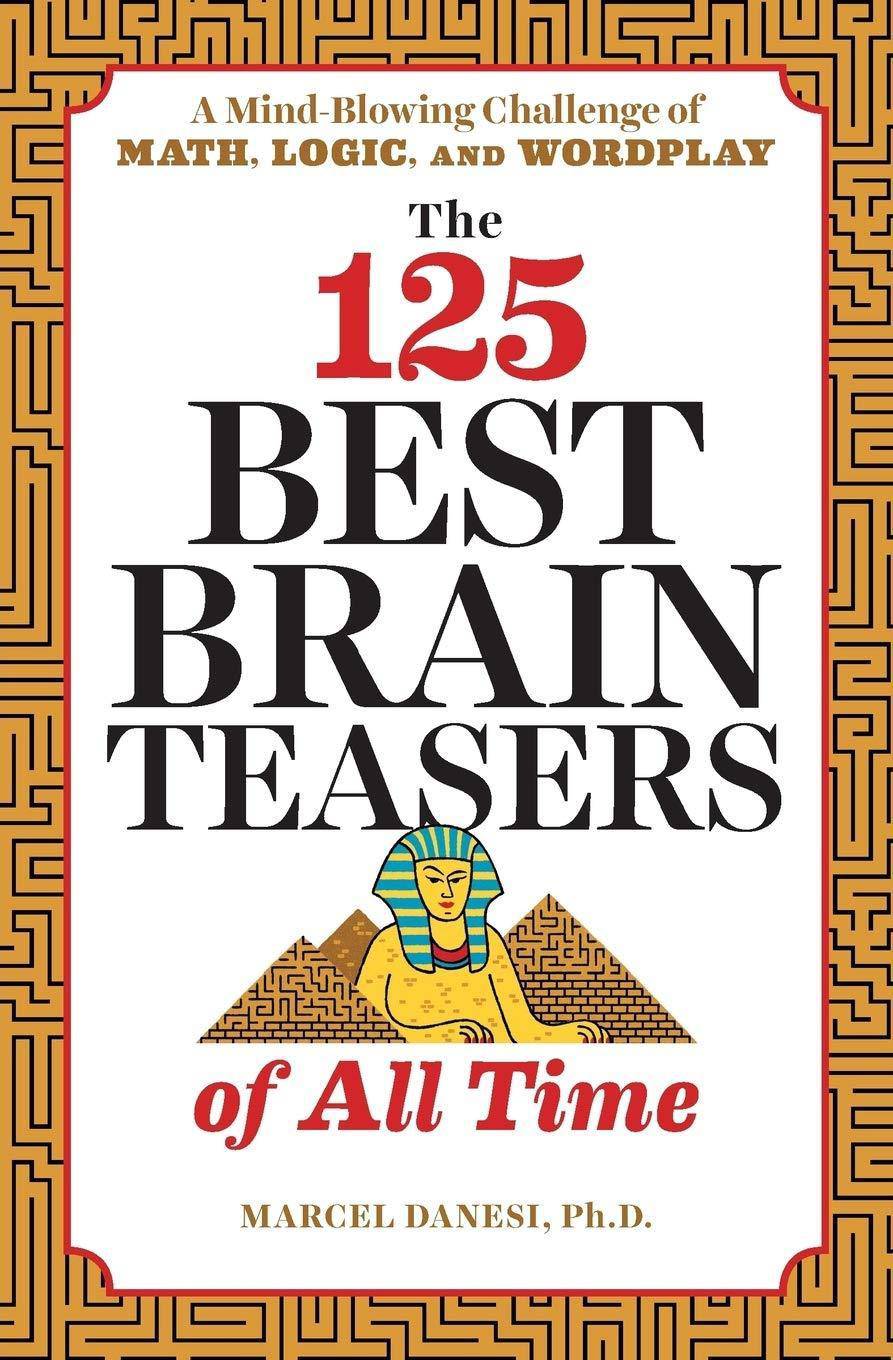 The 125 Best Brain Teasers of All Time: A Mind-Blowing Challenge of Math, Logic, and Wordplay Games & Activities Marcel Danesi Ph.D